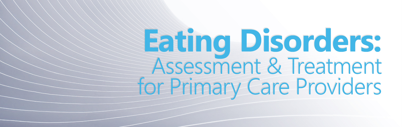 Eating Disorders: Assessment and Treatment for Primary Care Providers Banner